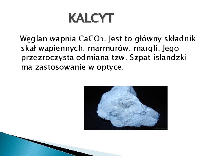KALCYT Węglan wapnia Ca. CO 3. Jest to główny składnik skał wapiennych, marmurów, margli.
