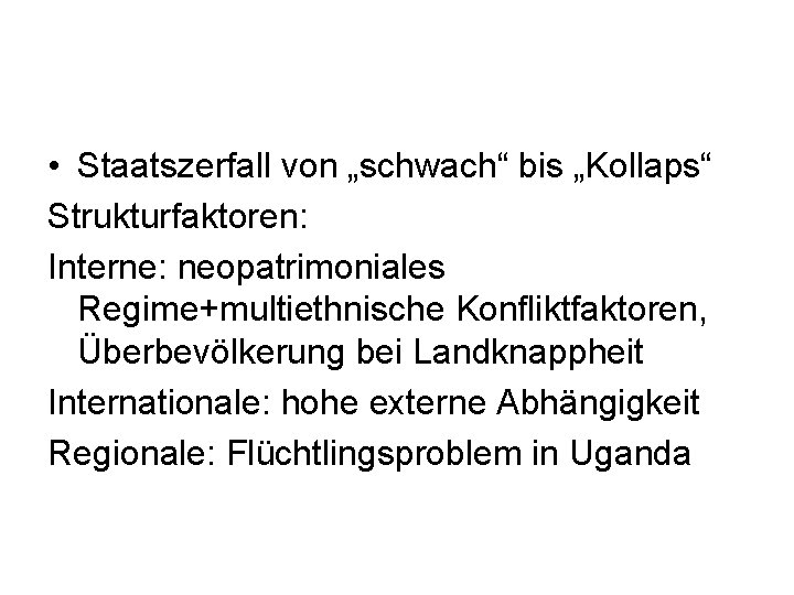  • Staatszerfall von „schwach“ bis „Kollaps“ Strukturfaktoren: Interne: neopatrimoniales Regime+multiethnische Konfliktfaktoren, Überbevölkerung bei