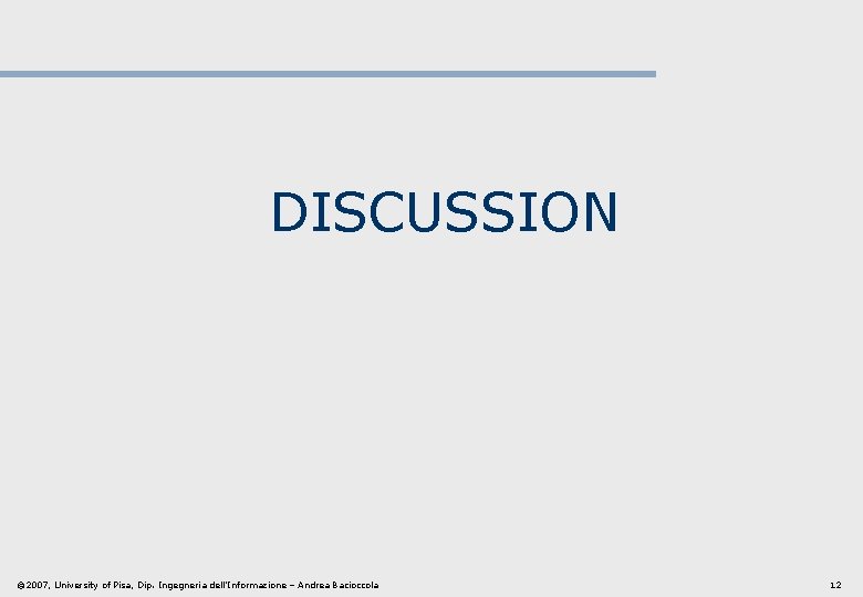 DISCUSSION © 2007, University of Pisa, Dip. Ingegneria dell’Informazione – Andrea Bacioccola 12 DISCUSSION © 2007, University of Pisa, Dip. Ingegneria dell’Informazione – Andrea Bacioccola 12