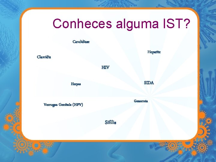 Conheces alguma IST? Candidíase Hepatite Clamídia HIV SIDA Herpes Gonorreia Verrugas Genitais (HPV) Sífilis