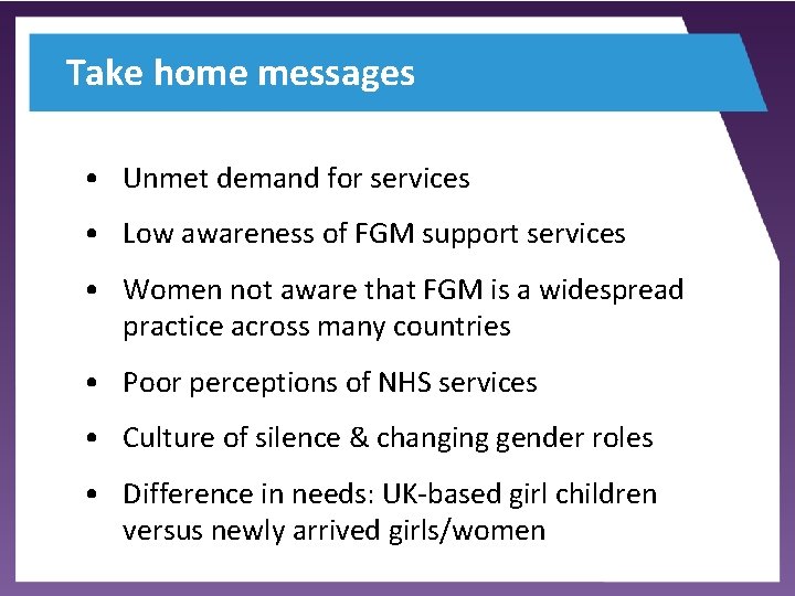 Take home messages • Unmet demand for services • Low awareness of FGM support