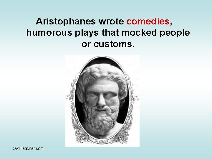 Aristophanes wrote comedies, humorous plays that mocked people or customs. Owl. Teacher. com 