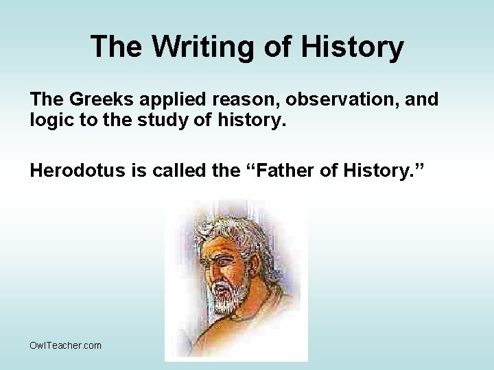 The Writing of History The Greeks applied reason, observation, and logic to the study