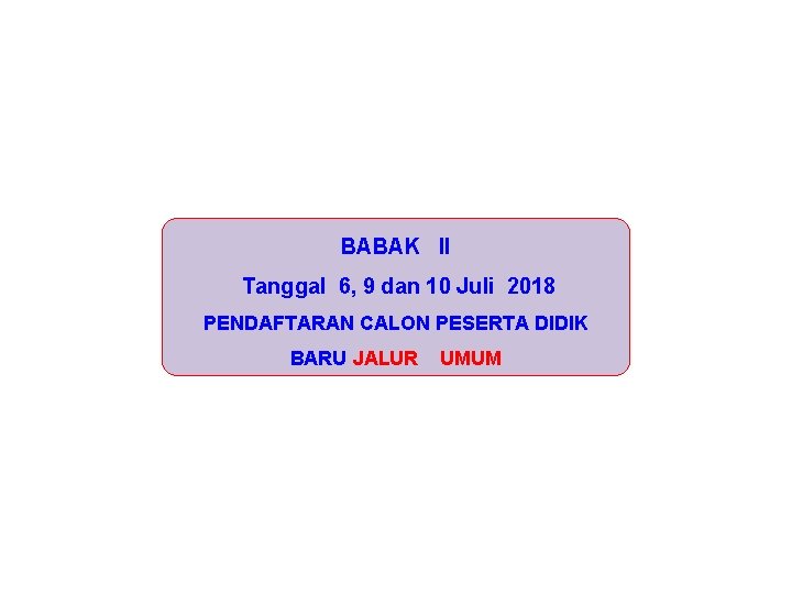 BABAK II Tanggal 6, 9 dan 10 Juli 2018 PENDAFTARAN CALON PESERTA DIDIK BARU
