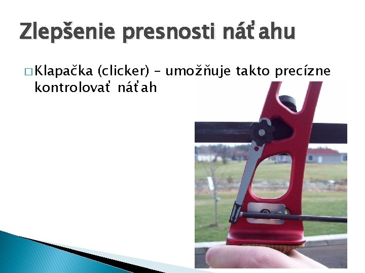 Zlepšenie presnosti náťahu � Klapačka (clicker) – umožňuje takto precízne kontrolovať náťah 