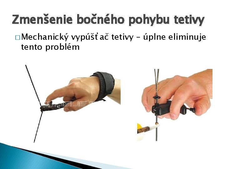 Zmenšenie bočného pohybu tetivy � Mechanický vypúšťač tetivy – úplne eliminuje tento problém 