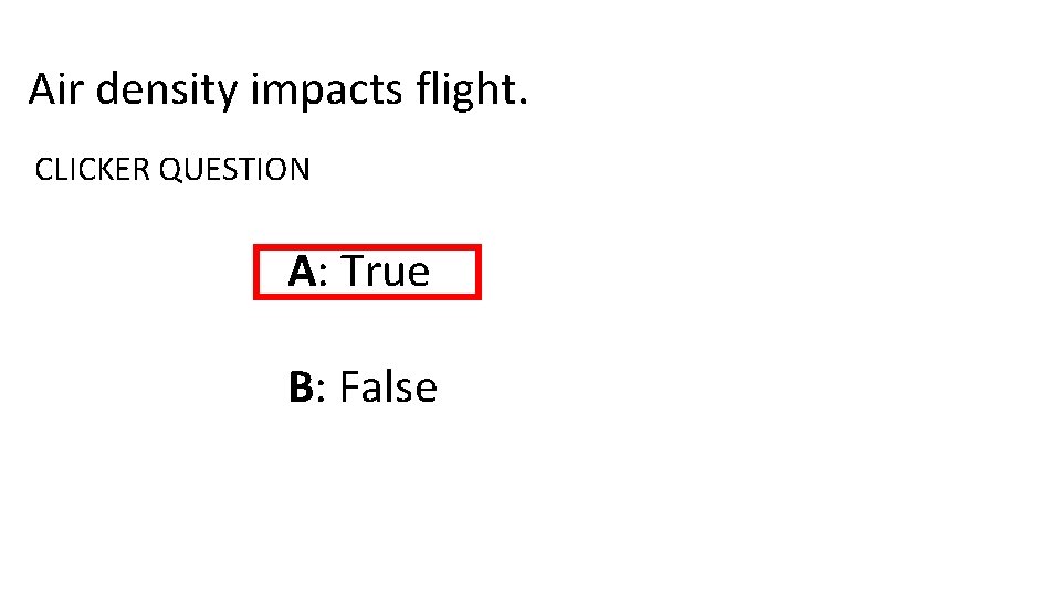 Air density impacts flight. CLICKER QUESTION A: True B: False 