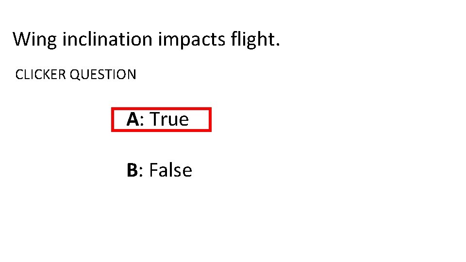 Wing inclination impacts flight. CLICKER QUESTION A: True B: False 