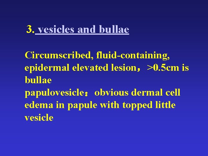 3. vesicles and bullae Circumscribed, fluid-containing, epidermal elevated lesion,>0. 5 cm is bullae papulovesicle:obvious 3. vesicles and bullae Circumscribed, fluid-containing, epidermal elevated lesion,>0. 5 cm is bullae papulovesicle:obvious
