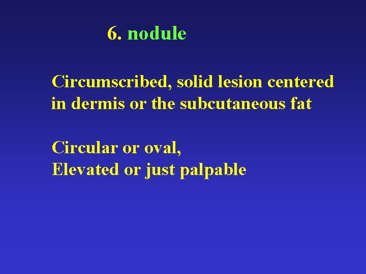 6. nodule Circumscribed, solid lesion centered in dermis or the subcutaneous fat Circular or