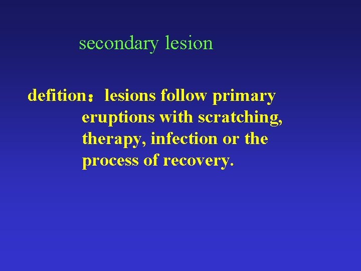 secondary lesion defition：lesions follow primary eruptions with scratching, therapy, infection or the process of