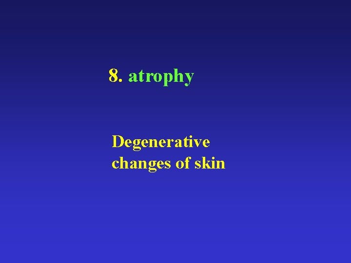 8. atrophy Degenerative changes of skin 8. atrophy Degenerative changes of skin