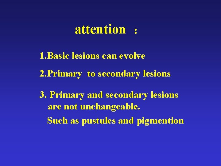 attention : 1. Basic lesions can evolve 2. Primary to secondary lesions 3. Primary attention : 1. Basic lesions can evolve 2. Primary to secondary lesions 3. Primary