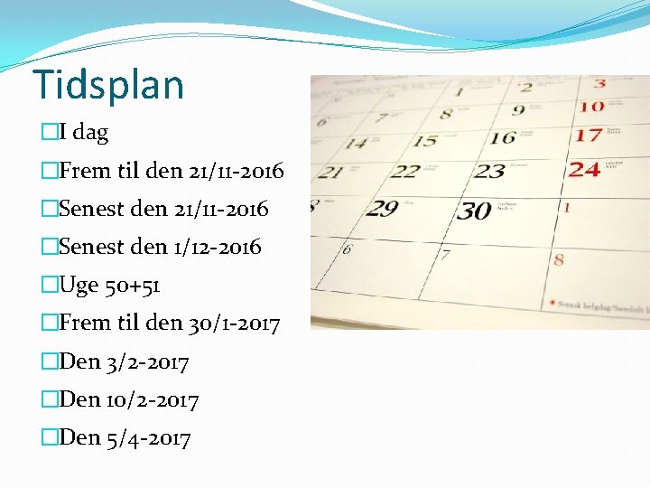 Tidsplan �I dag �Frem til den 21/11 2016 �Senest den 1/12 2016 �Uge 50+51