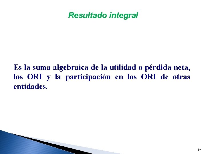 Resultado integral Es la suma algebraica de la utilidad o pérdida neta, los ORI