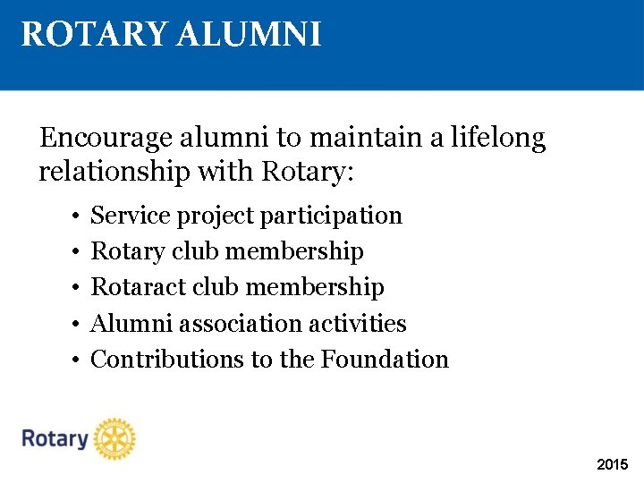 ROTARY ALUMNI Encourage alumni to maintain a lifelong relationship with Rotary: • • •