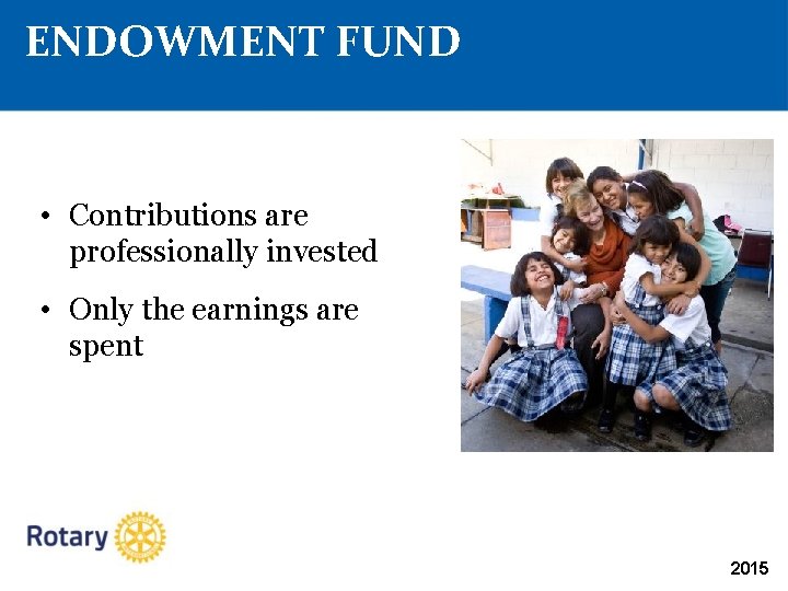 ENDOWMENT FUND • Contributions are professionally invested • Only the earnings are spent 2015