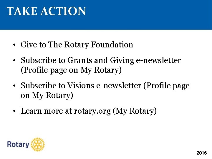 TAKE ACTION • Give to The Rotary Foundation • Subscribe to Grants and Giving