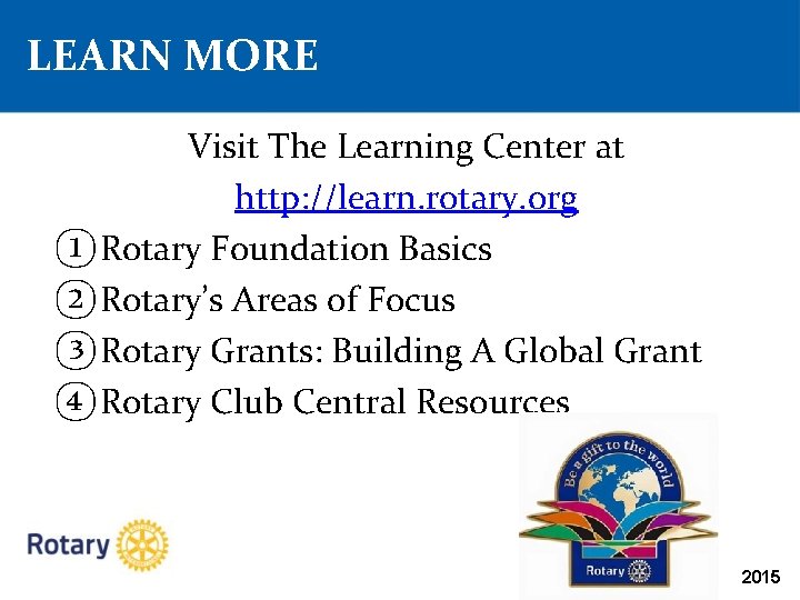 LEARN MORE Visit The Learning Center at http: //learn. rotary. org ① Rotary Foundation