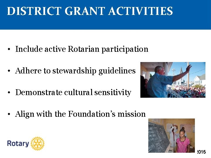 DISTRICT GRANT ACTIVITIES • Include active Rotarian participation • Adhere to stewardship guidelines •