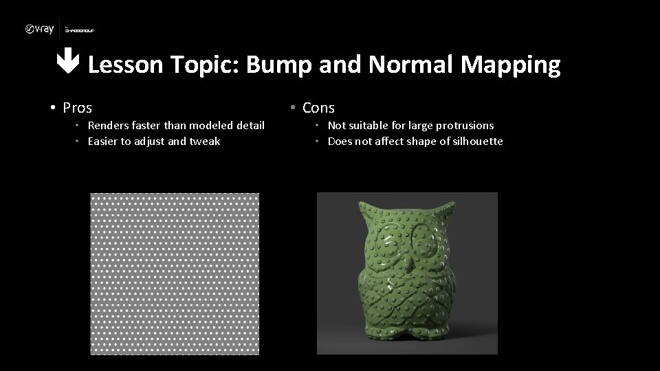  Lesson Topic: Bump and Normal Mapping • Pros • Renders faster than modeled