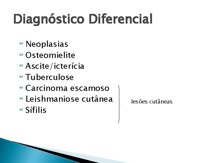 Diagnóstico Diferencial Neoplasias Osteomielite Ascite/icterícia Tuberculose Carcinoma escamoso Leishmaniose cutânea Sífilis lesões cutâneas 