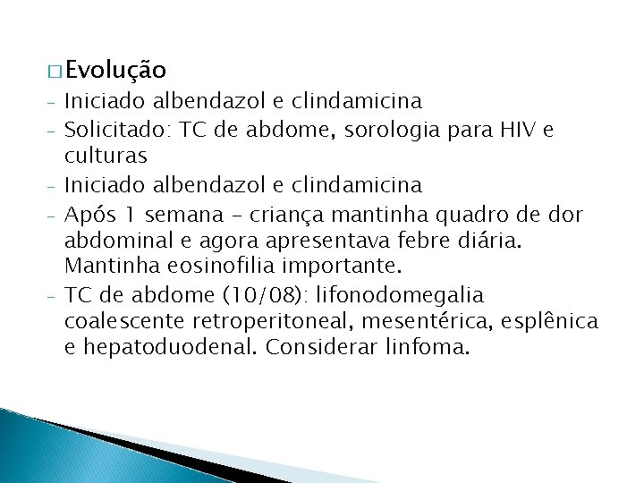 � Evolução - - Iniciado albendazol e clindamicina Solicitado: TC de abdome, sorologia para