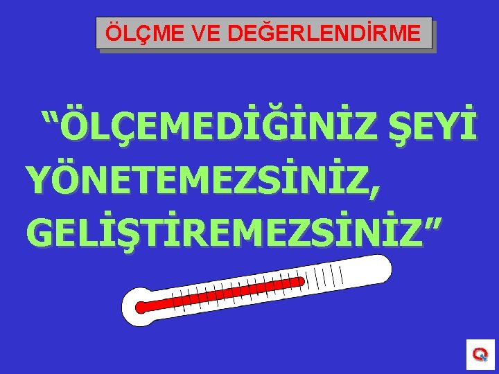 ÖLÇME VE DEĞERLENDİRME “ÖLÇEMEDİĞİNİZ ŞEYİ YÖNETEMEZSİNİZ, GELİŞTİREMEZSİNİZ” 