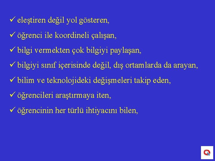 ü eleştiren değil yol gösteren, ü öğrenci ile koordineli çalışan, ü bilgi vermekten çok