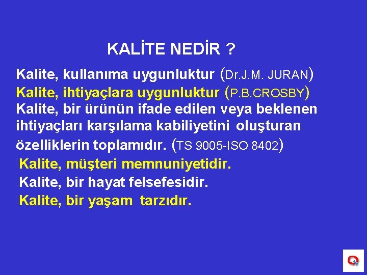 KALİTE NEDİR ? Kalite, kullanıma uygunluktur (Dr. J. M. JURAN) Kalite, ihtiyaçlara uygunluktur (P.