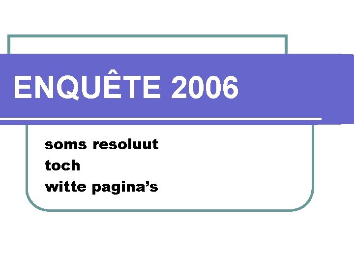 ENQUÊTE 2006 soms resoluut toch witte pagina’s 