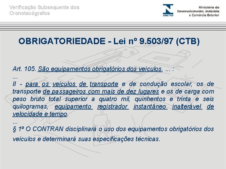 Verificação Subsequente dos Cronotacógrafos OBRIGATORIEDADE - Lei nº 9. 503/97 (CTB) Art. 105. São