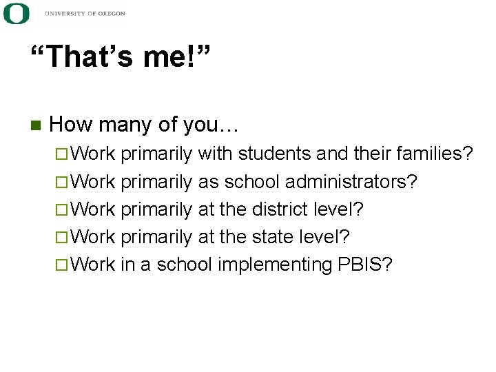 “That’s me!” n How many of you… ¨ Work primarily with students and their