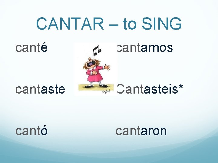 CANTAR – to SING canté cantamos cantaste Cantasteis* cantó cantaron 