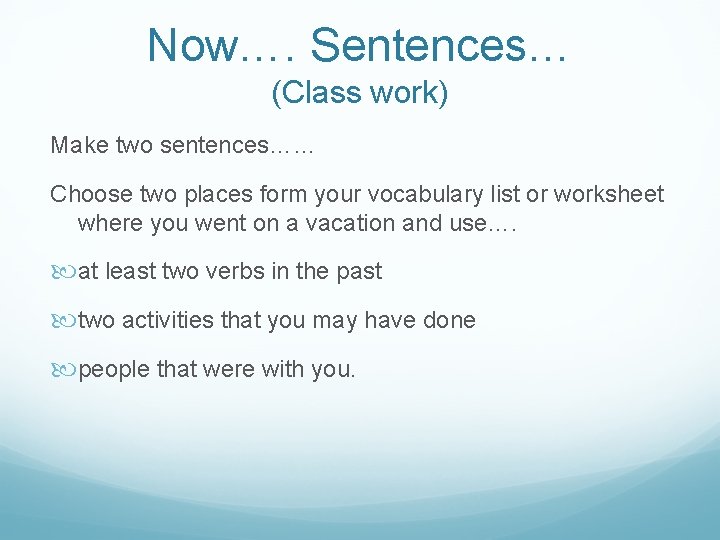 Now…. Sentences… (Class work) Make two sentences…… Choose two places form your vocabulary list