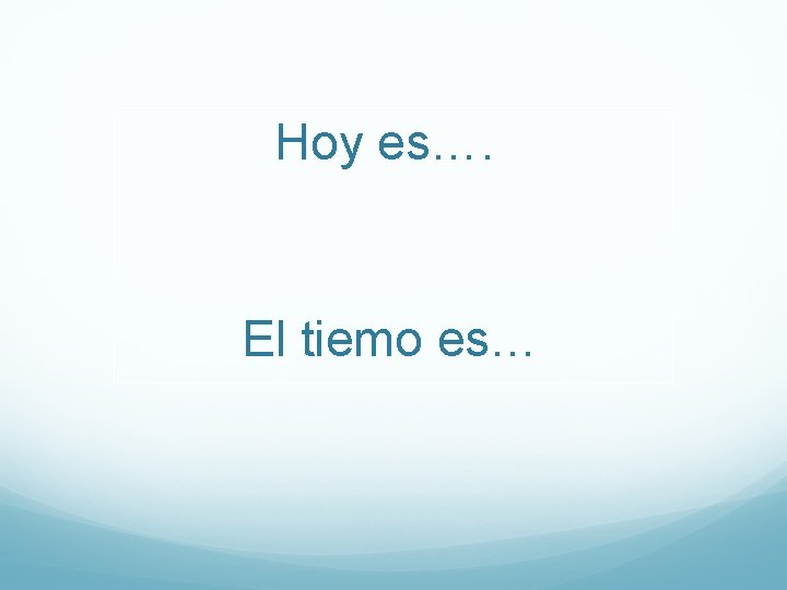 Hoy es…. El tiemo es… 