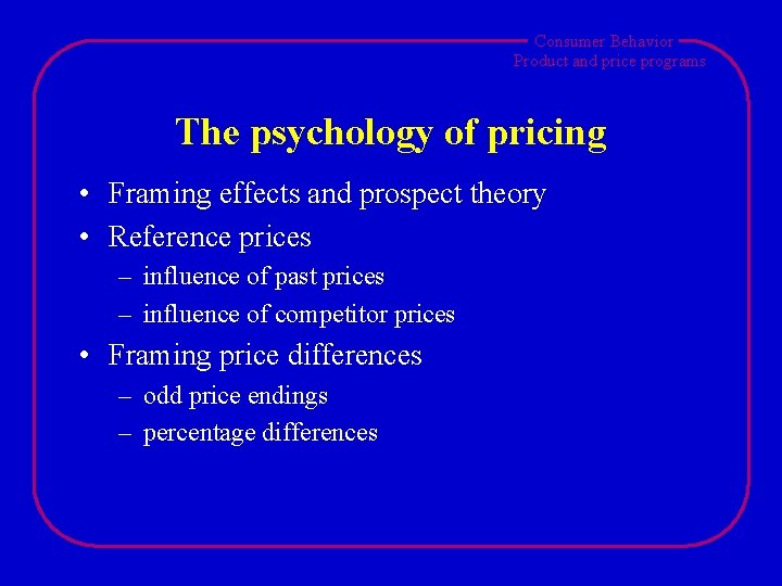 Consumer Behavior Product and price programs The psychology of pricing • Framing effects and
