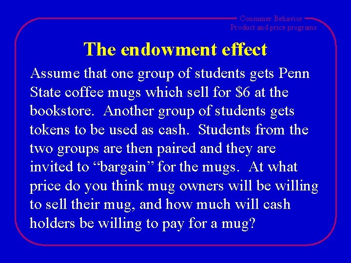 Consumer Behavior Product and price programs The endowment effect Assume that one group of
