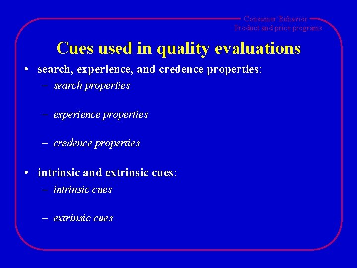 Consumer Behavior Product and price programs Cues used in quality evaluations • search, experience,