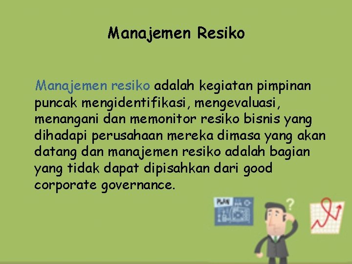Manajemen Resiko Manajemen resiko adalah kegiatan pimpinan puncak mengidentifikasi, mengevaluasi, menangani dan memonitor resiko