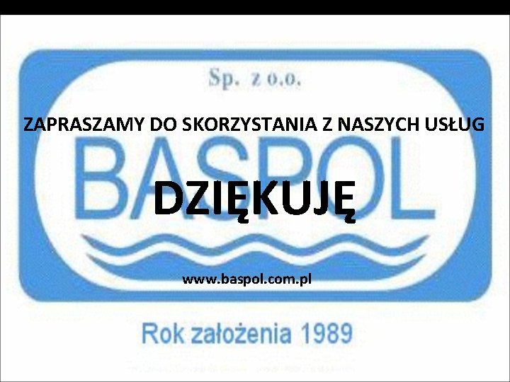 ZAPRASZAMY DO SKORZYSTANIA Z NASZYCH USŁUG DZIĘKUJĘ www. baspol. com. pl 