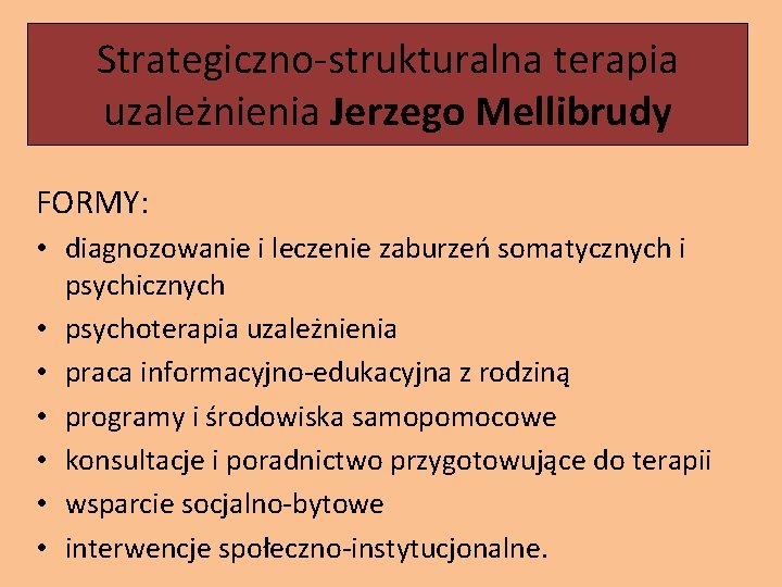 Strategiczno-strukturalna terapia uzależnienia Jerzego Mellibrudy FORMY: • diagnozowanie i leczenie zaburzeń somatycznych i psychicznych