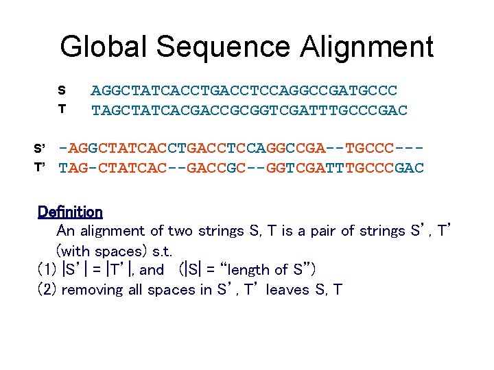 Global Sequence Alignment S T S’ T’ AGGCTATCACCTGACCTCCAGGCCGATGCCC TAGCTATCACGACCGCGGTCGATTTGCCCGAC -AGGCTATCACCTGACCTCCAGGCCGA--TGCCC--TAG-CTATCAC--GACCGC--GGTCGATTTGCCCGAC Definition An alignment of