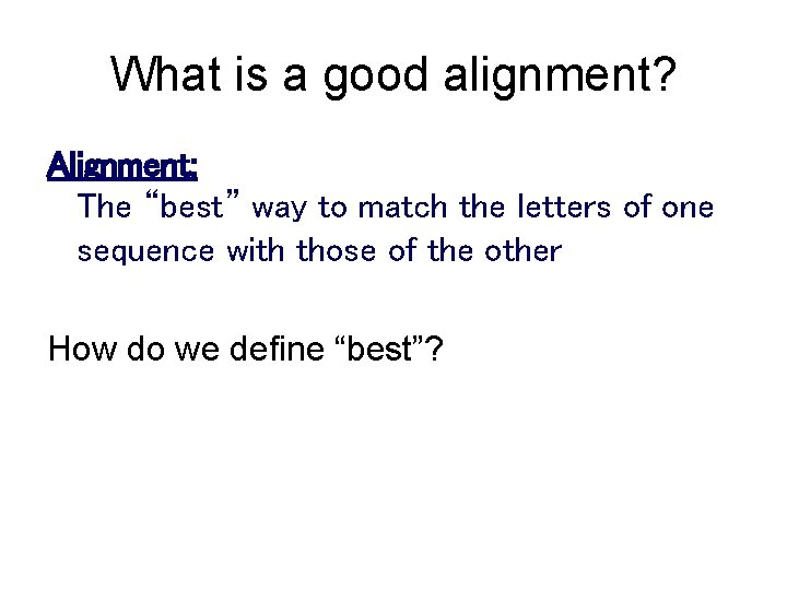 What is a good alignment? Alignment: The “best” way to match the letters of