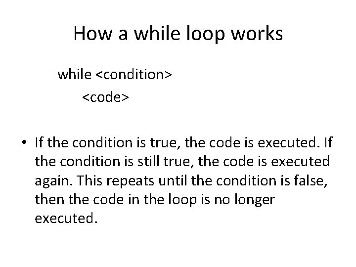 How a while loop works while <condition> <code> • If the condition is true,