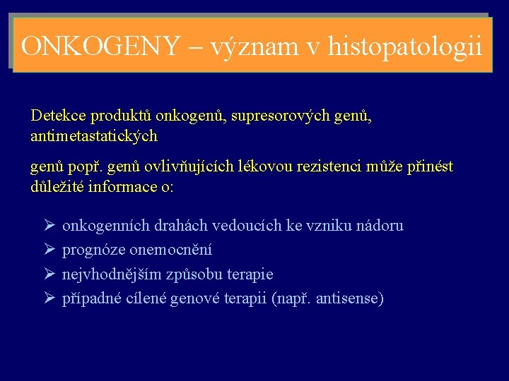 ONKOGENY – význam v histopatologii Detekce produktů onkogenů, supresorových genů, antimetastatických genů popř. genů