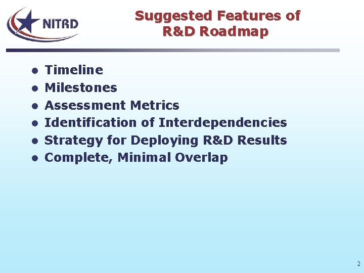 Suggested Features of R&D Roadmap l l l Timeline Milestones Assessment Metrics Identification of