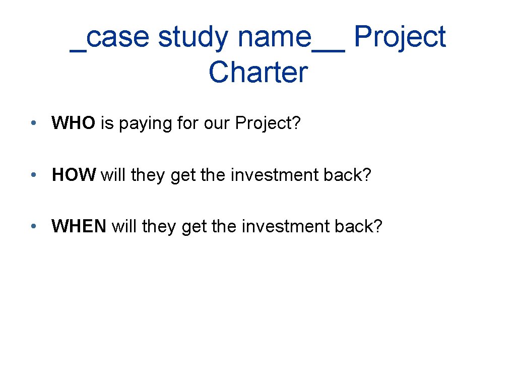 _case study name__ Project Charter • WHO is paying for our Project? • HOW