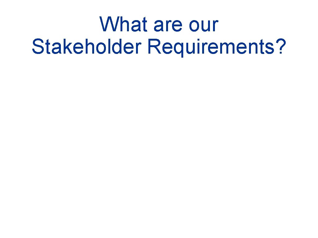 What are our Stakeholder Requirements? 