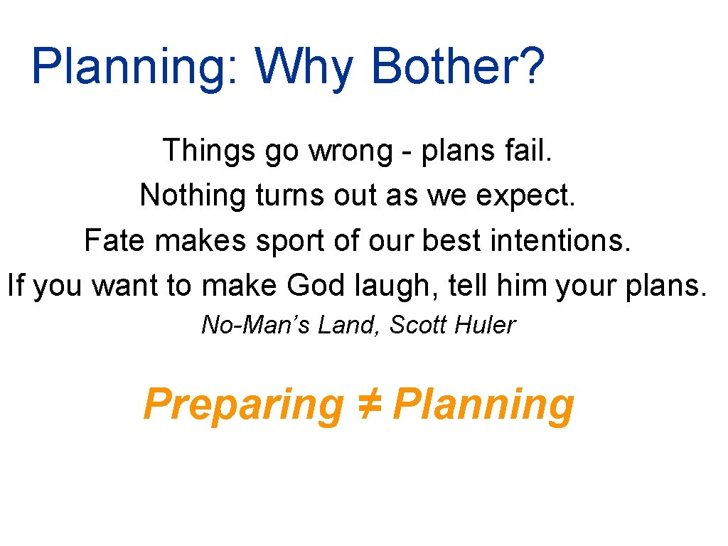 Planning: Why Bother? Things go wrong - plans fail. Nothing turns out as we